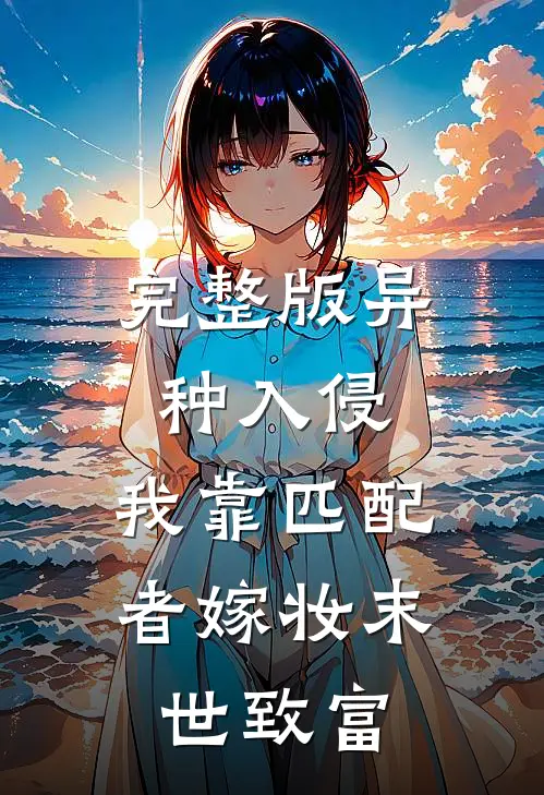 完整版异种入侵，我靠匹配者嫁妆末世致富