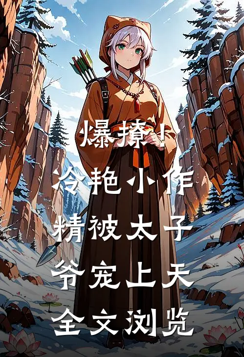 爆撩！冷艳小作精被太子爷宠上天全文浏览