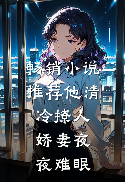畅销小说推荐他清冷撩人，娇妻夜夜难眠