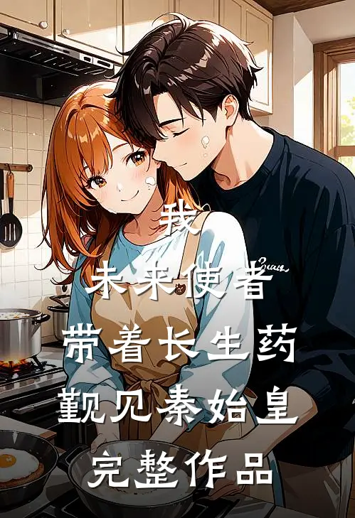 我，未来使者，带着长生药觐见秦始皇完整作品