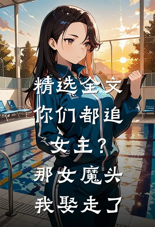 精选全文你们都追女主？那女魔头我娶走了