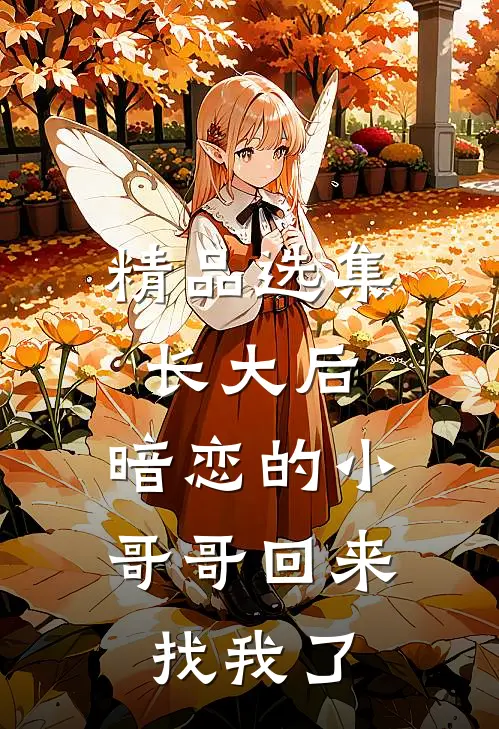 精品选集长大后，暗恋的小哥哥回来找我了