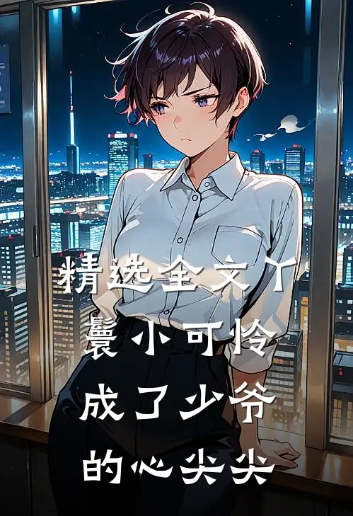 精选全文丫鬟小可怜成了少爷的心尖尖