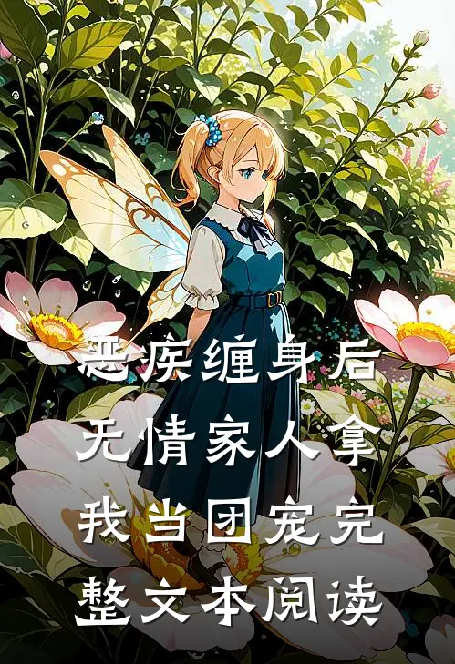 恶疾缠身后，无情家人拿我当团宠完整文本阅读
