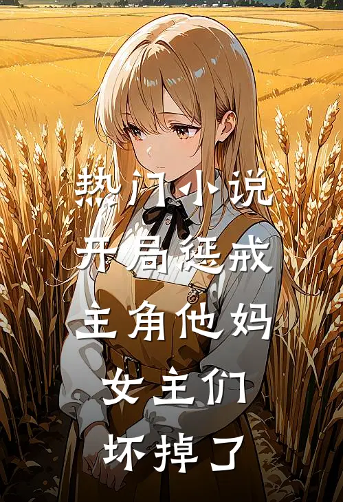 热门小说开局惩戒主角他妈，女主们坏掉了