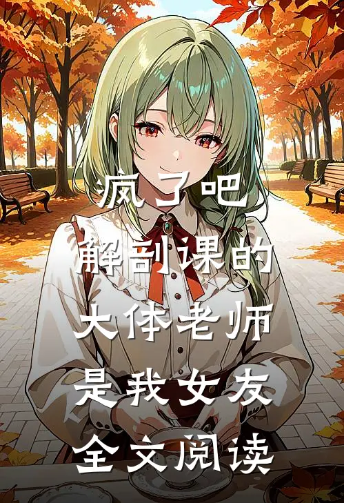 疯了吧，解剖课的大体老师是我女友全文阅读