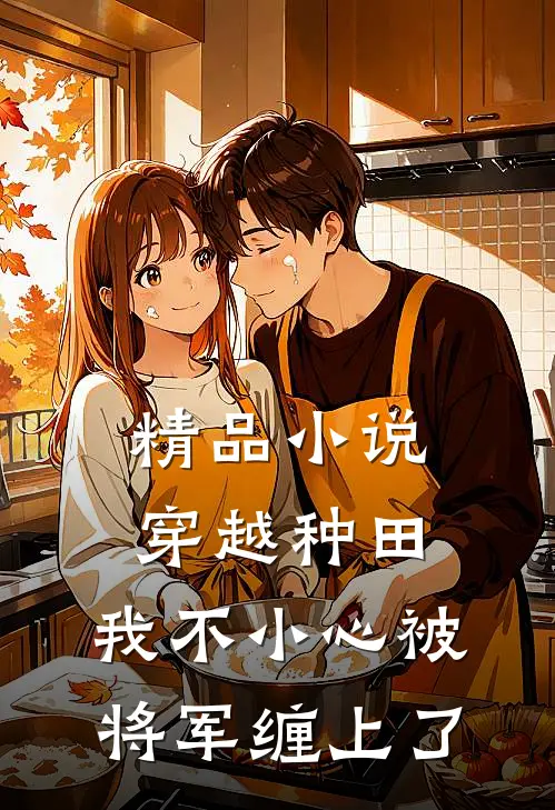 精品小说穿越种田：我不小心被将军缠上了