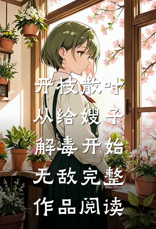 开枝散叶，从给嫂子解毒开始无敌完整作品阅读