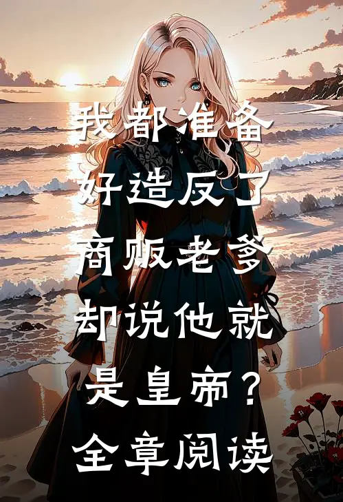 我都准备好造反了，商贩老爹却说他就是皇帝？全章阅读