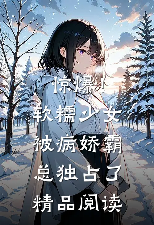 惊爆！软糯少女被病娇霸总独占了精品阅读
