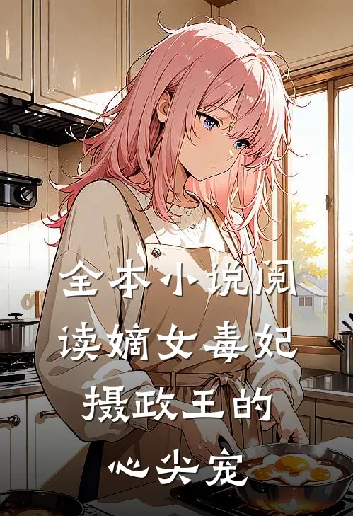 全本小说阅读嫡女毒妃：摄政王的心尖宠