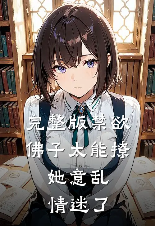 完整版禁欲佛子太能撩，她意乱情迷了