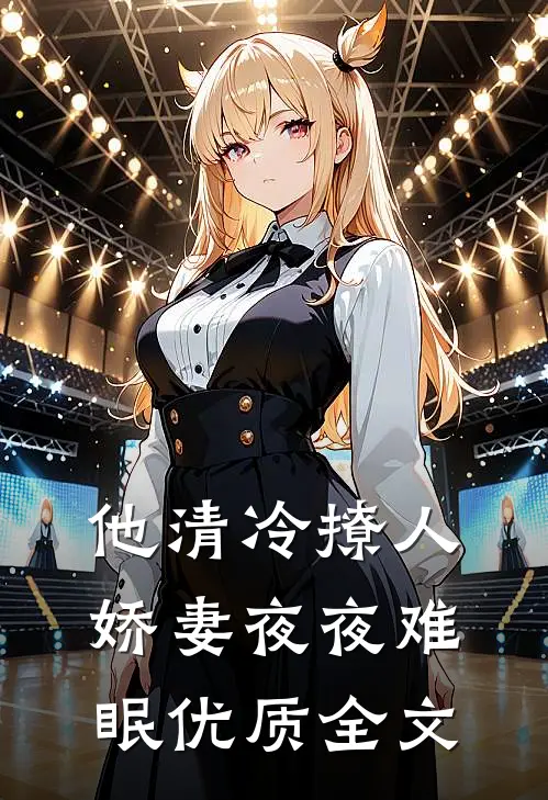他清冷撩人，娇妻夜夜难眠优质全文