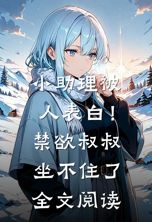 小助理被人表白！禁欲叔叔坐不住了全文阅读