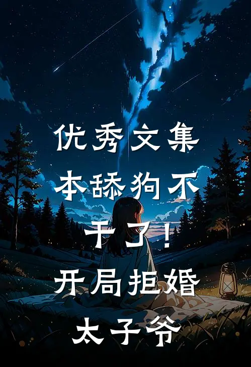 优秀文集本舔狗不干了！开局拒婚太子爷