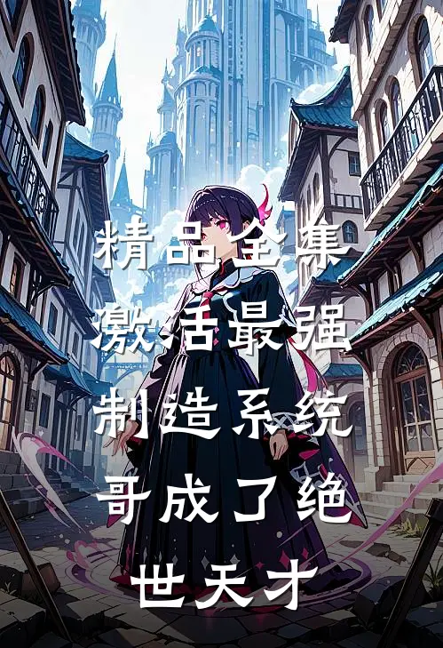 精品全集激活最强制造系统，哥成了绝世天才