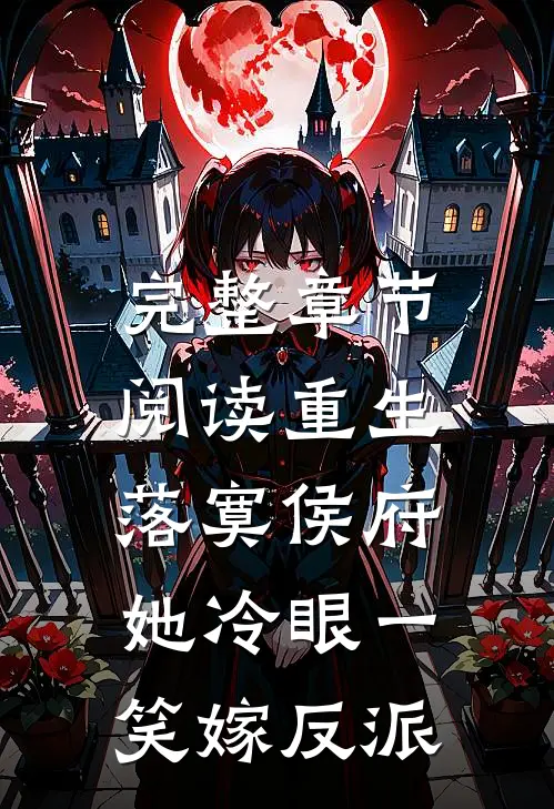 完整章节阅读重生落寞侯府，她冷眼一笑嫁反派