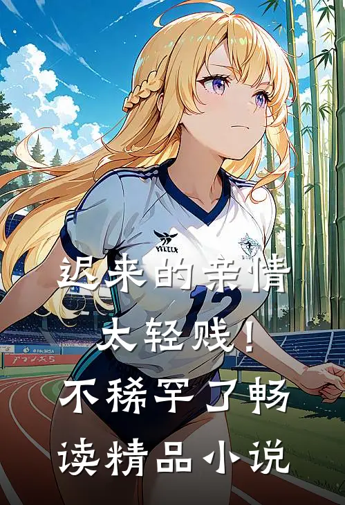迟来的亲情太轻贱！不稀罕了畅读精品小说