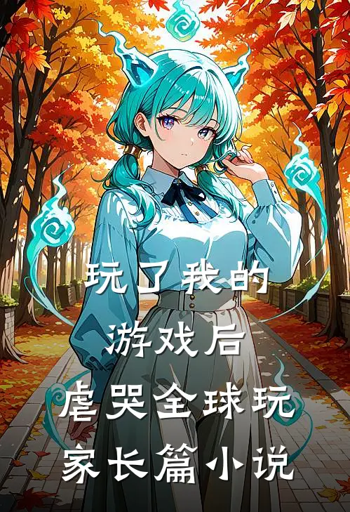 玩了我的游戏后，虐哭全球玩家长篇小说