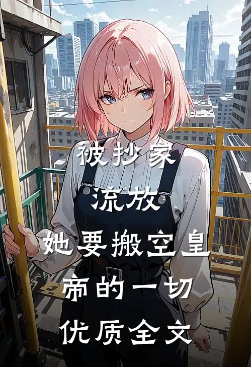 被抄家流放，她要搬空皇帝的一切优质全文
