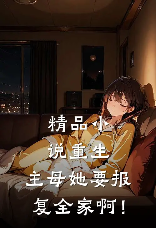 精品小说重生：主母她要报复全家啊！