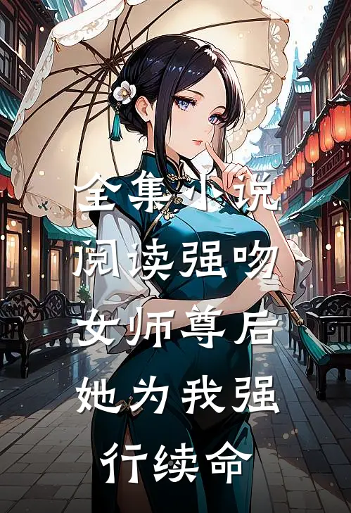 全集小说阅读强吻女师尊后，她为我强行续命