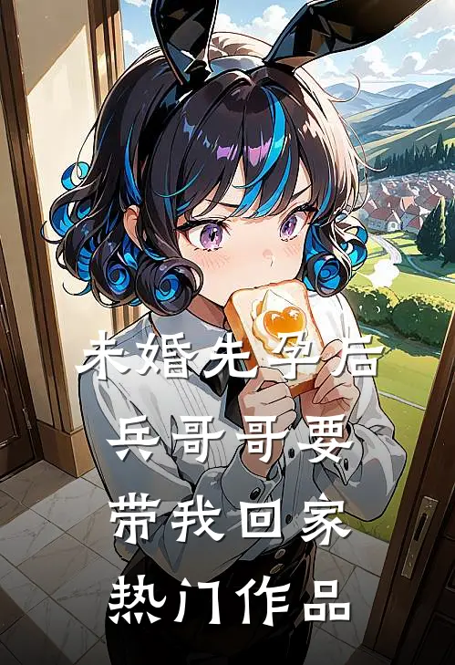 未婚先孕后，兵哥哥要带我回家热门作品