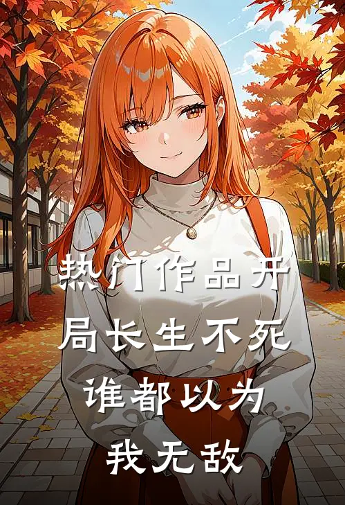 热门作品开局长生不死，谁都以为我无敌