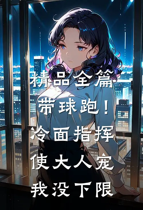精品全篇带球跑！冷面指挥使大人宠我没下限