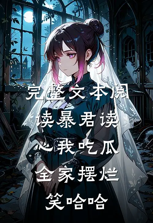 完整文本阅读暴君读心我吃瓜，全家摆烂笑哈哈