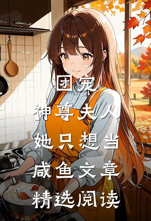 团宠：神尊夫人她只想当咸鱼文章精选阅读