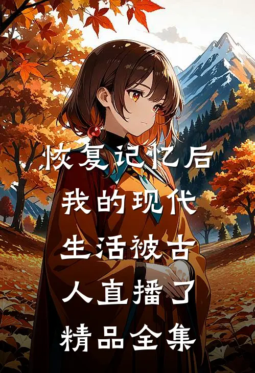 恢复记忆后，我的现代生活被古人直播了精品全集
