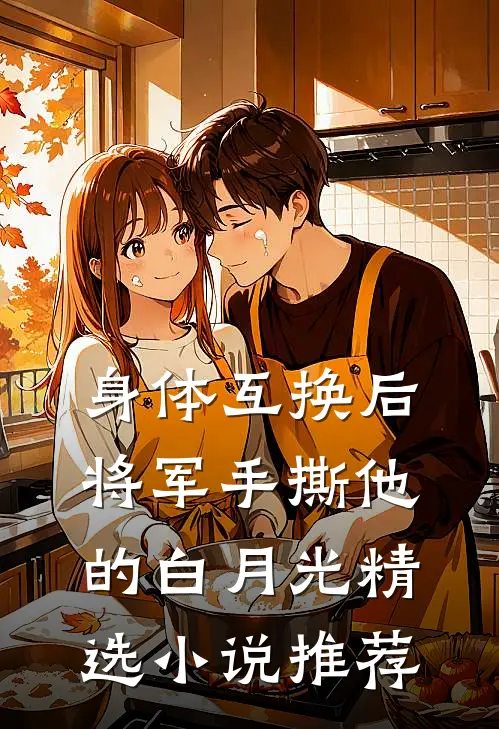 身体互换后，将军手撕他的白月光精选小说推荐