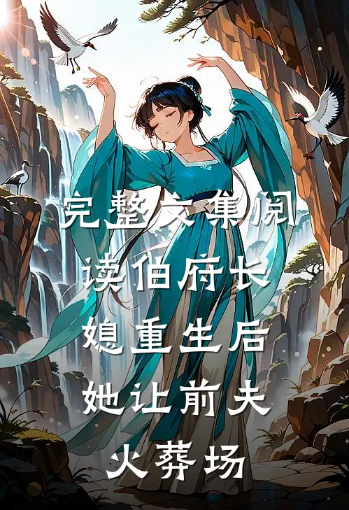 完整文集阅读伯府长媳重生后，她让前夫火葬场
