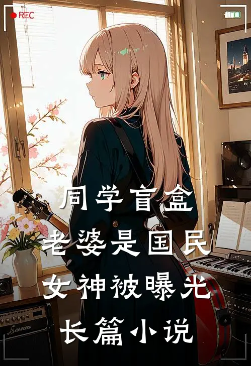 同学盲盒，老婆是国民女神被曝光长篇小说