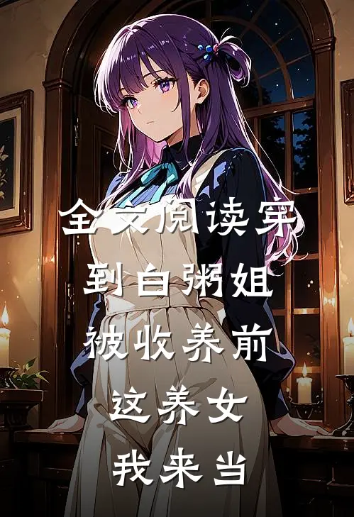 全文阅读穿到白粥姐被收养前，这养女我来当