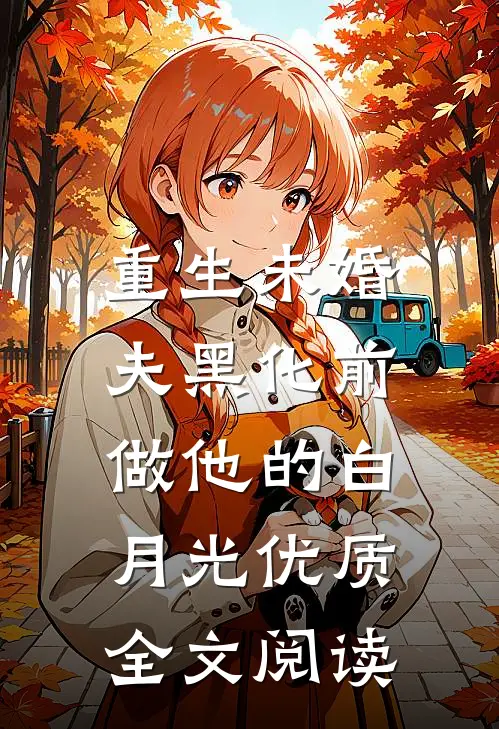 重生未婚夫黑化前，做他的白月光优质全文阅读