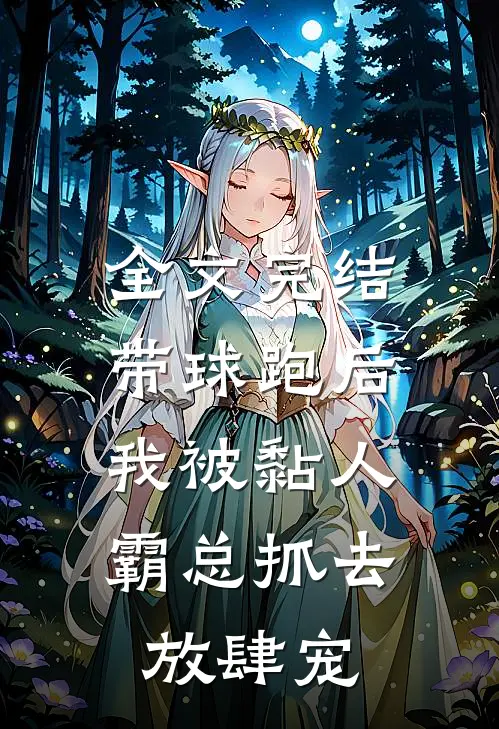 全文完结带球跑后，我被黏人霸总抓去放肆宠