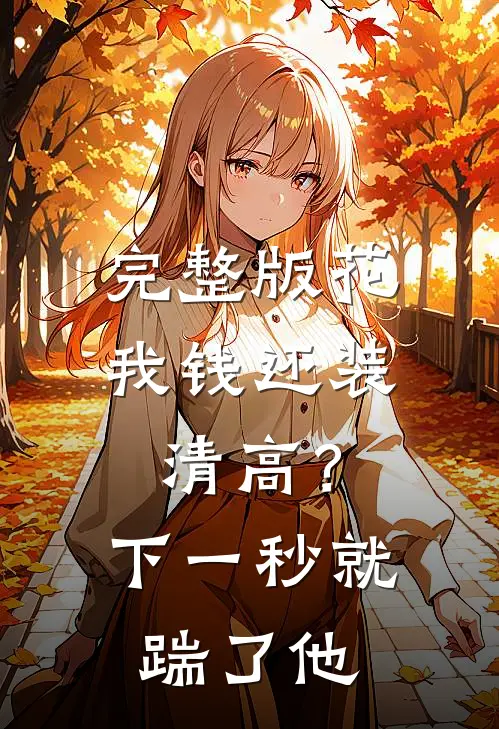 完整版花我钱还装清高？下一秒就踹了他