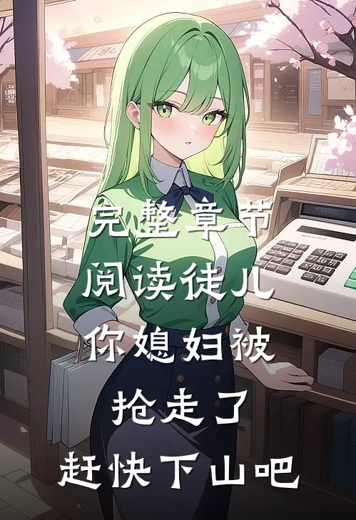 完整章节阅读徒儿，你媳妇被抢走了，赶快下山吧