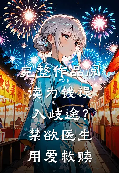 完整作品阅读为钱误入歧途？禁欲医生用爱救赎