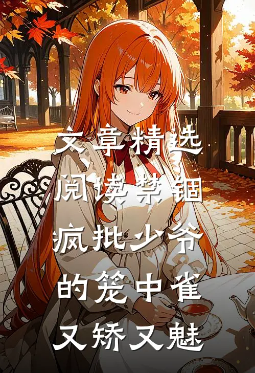 文章精选阅读禁锢：疯批少爷的笼中雀又矫又魅
