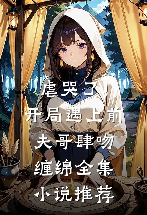 虐哭了！开局遇上前夫哥肆吻缠绵全集小说推荐