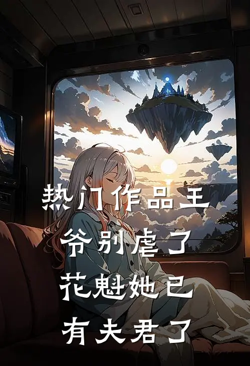 热门作品王爷别虐了，花魁她已有夫君了