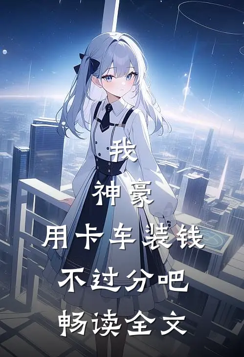我，神豪，用卡车装钱不过分吧畅读全文