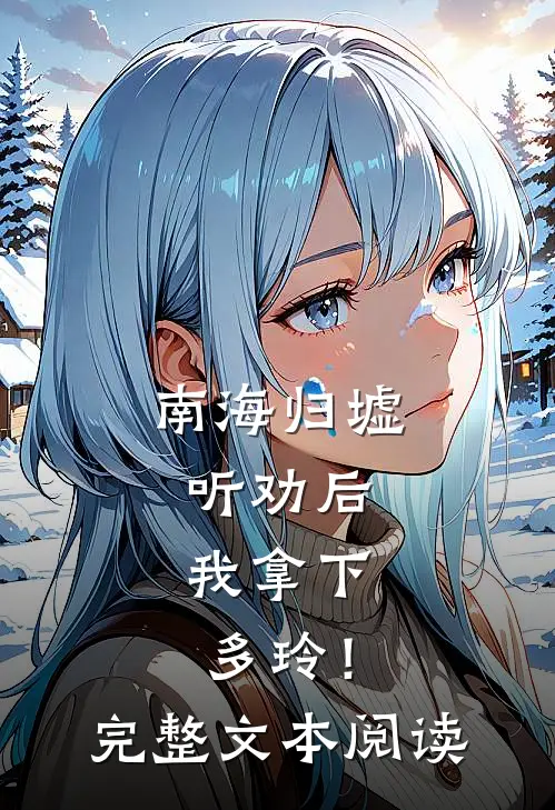 南海归墟：听劝后，我拿下多玲！完整文本阅读