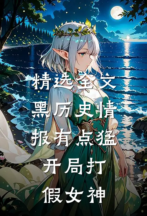 精选全文黑历史情报有点猛，开局打假女神