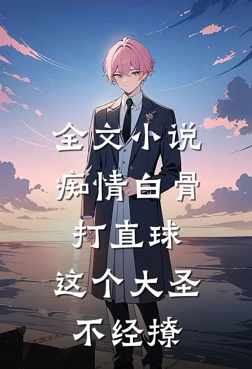 全文小说痴情白骨打直球，这个大圣不经撩