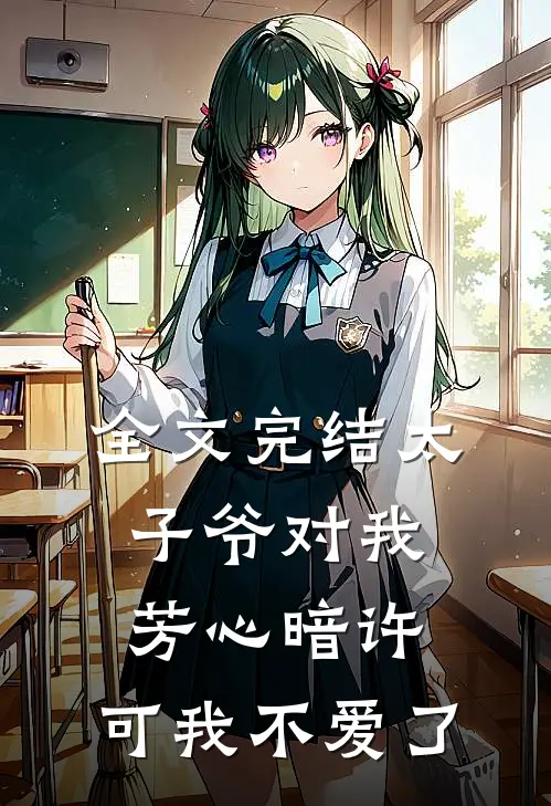 全文完结太子爷对我芳心暗许，可我不爱了