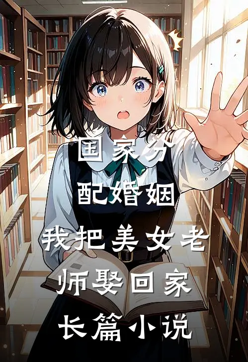 国家分配婚姻，我把美女老师娶回家长篇小说